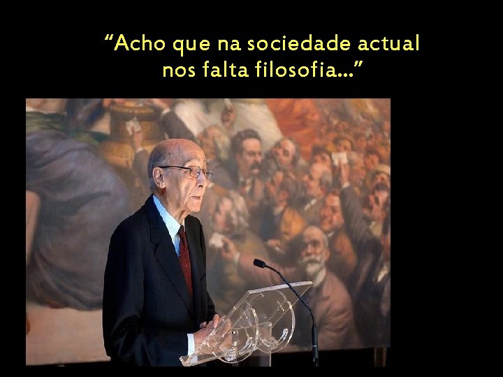 “Acho que na sociedade actual nos falta filosofia. . . ” 