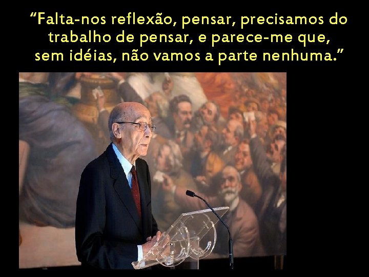 “Falta-nos reflexão, pensar, precisamos do trabalho de pensar, e parece-me que, sem idéias, não