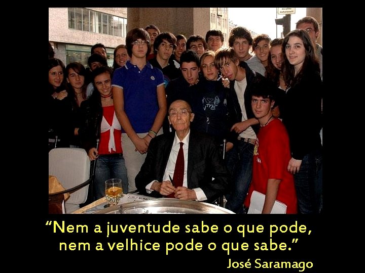 “Nem a juventude sabe o que pode, nem a velhice pode o que sabe.