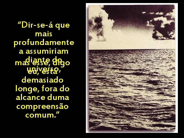 “Dir-se-á que mais profundamente a assumiriam masdiante esse, do digo universo, eu, está demasiado