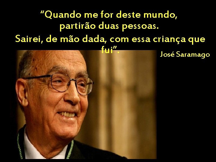 “Quando me for deste mundo, partirão duas pessoas. Sairei, de mão dada, com essa