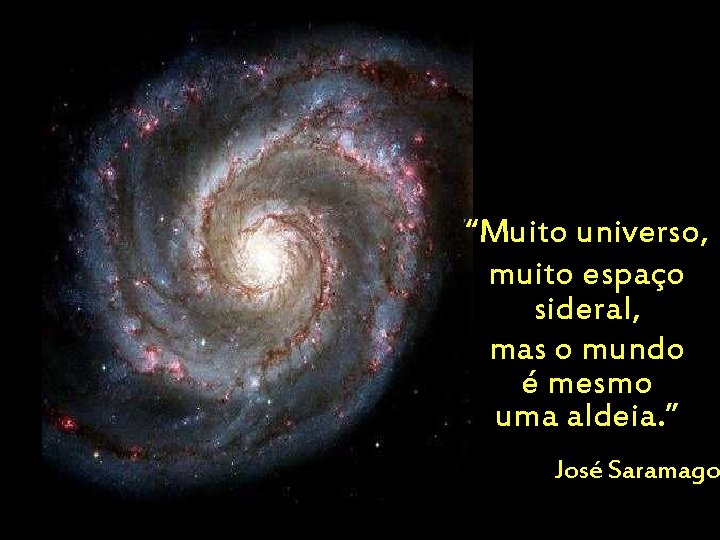 “Muito universo, muito espaço sideral, mas o mundo é mesmo uma aldeia. ” José