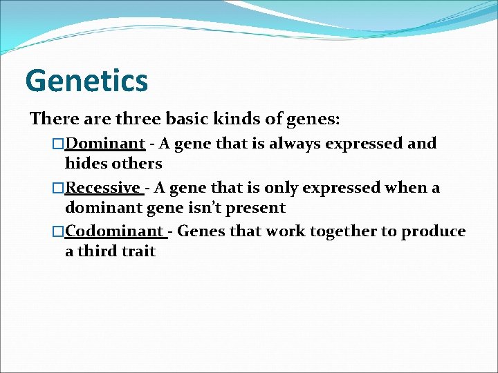 Genetics There are three basic kinds of genes: �Dominant - A gene that is