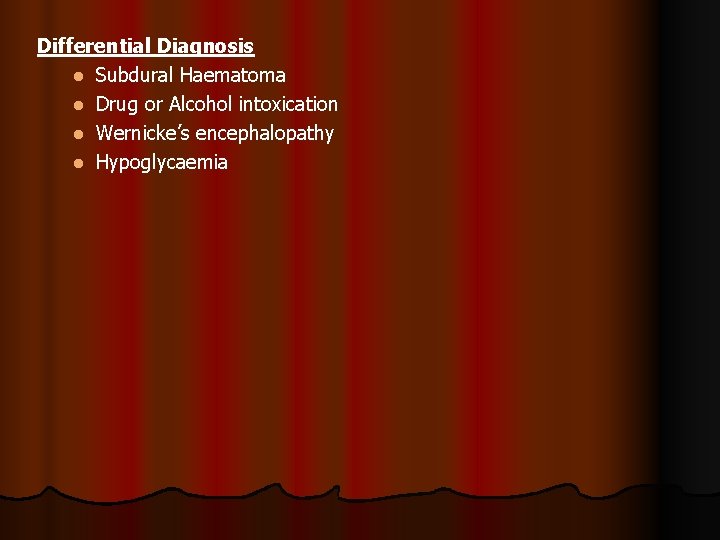 Differential Diagnosis l Subdural Haematoma l Drug or Alcohol intoxication l Wernicke’s encephalopathy l