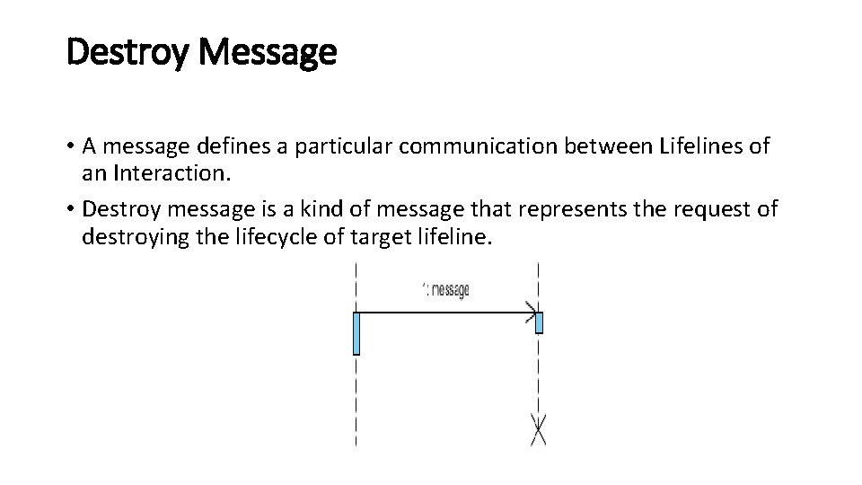 Destroy Message • A message defines a particular communication between Lifelines of an Interaction.