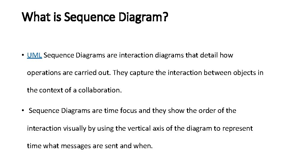 What is Sequence Diagram? • UML Sequence Diagrams are interaction diagrams that detail how