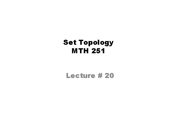 Set Topology MTH 251 Lecture # 20 