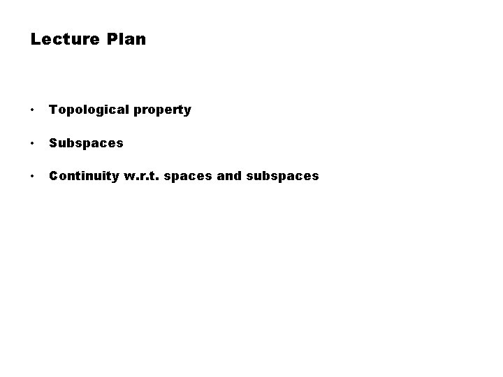 Lecture Plan • Topological property • Subspaces • Continuity w. r. t. spaces and