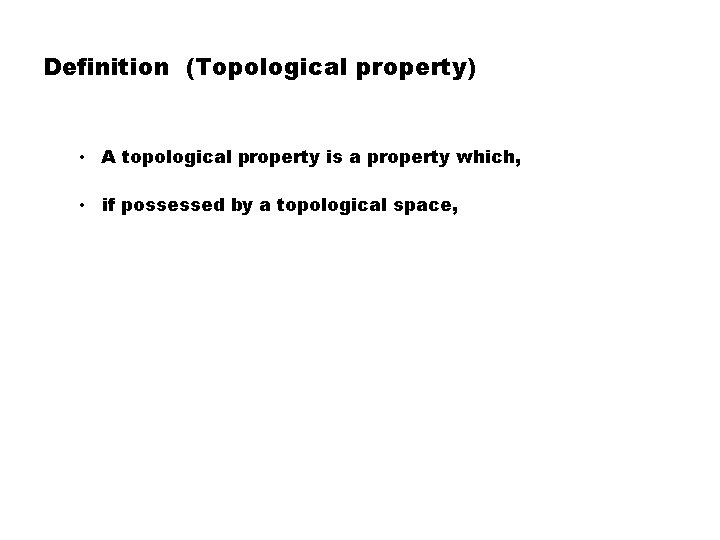 Definition (Topological property) • A topological property is a property which, • if possessed