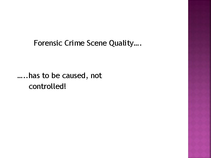 Forensic Crime Scene Quality…. …. . has to be caused, not controlled! 