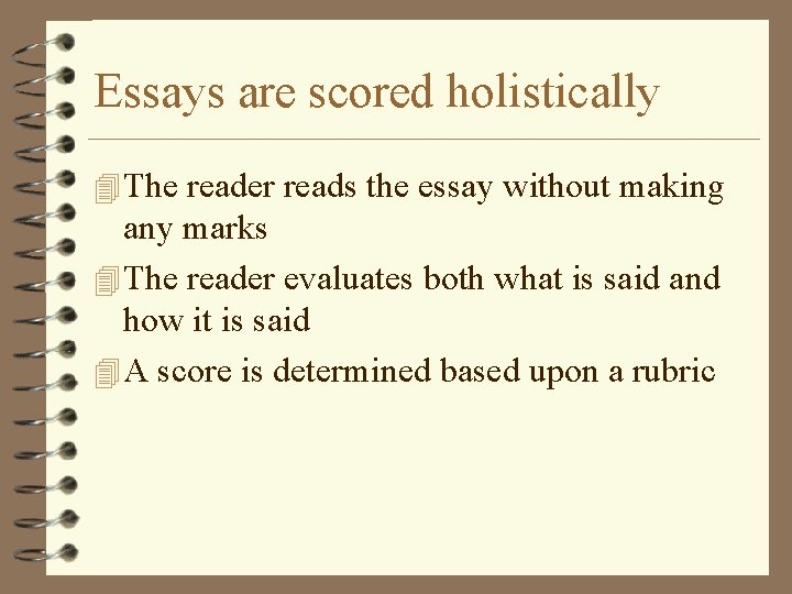 Essays are scored holistically 4 The reader reads the essay without making any marks