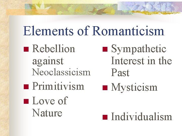 Elements of Romanticism n Rebellion against Neoclassicism Primitivism n Love of Nature n Sympathetic