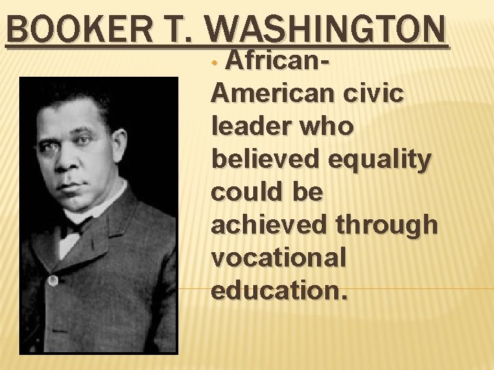 BOOKER T. WASHINGTON African. American civic leader who believed equality could be achieved through