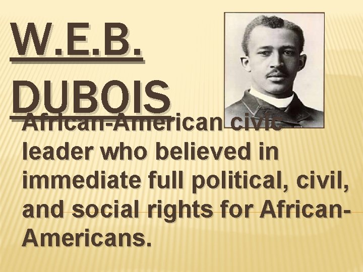 W. E. B. DUBOIS African-American civic leader who believed in immediate full political, civil,