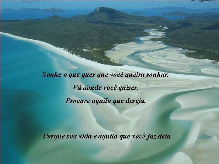 Sonhe o quer que você queira sonhar. Vá aonde você quiser. Procure aquilo que