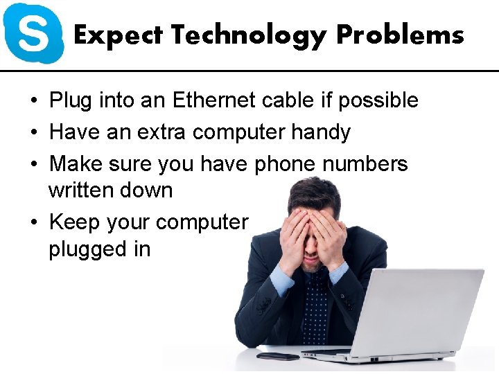 Expect Technology Problems • Plug into an Ethernet cable if possible • Have an
