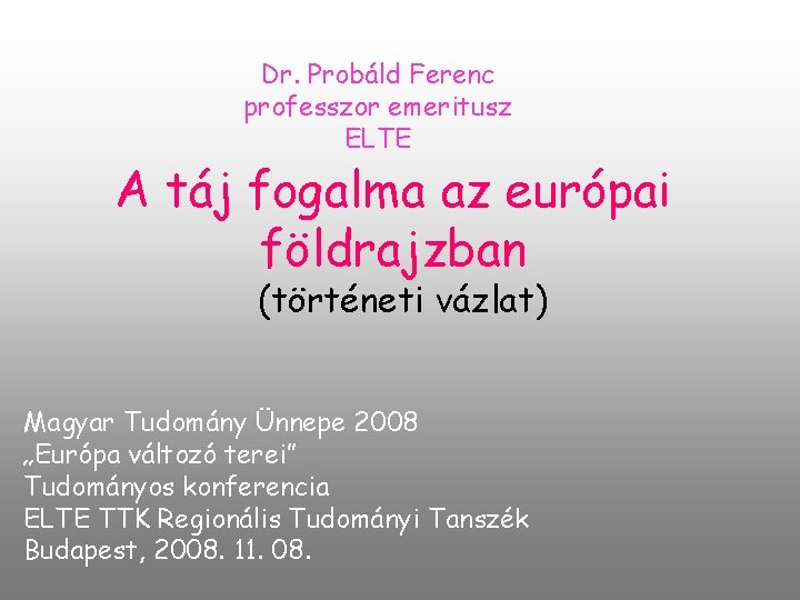 Dr. Probáld Ferenc professzor emeritusz ELTE A táj fogalma az európai földrajzban (történeti vázlat)