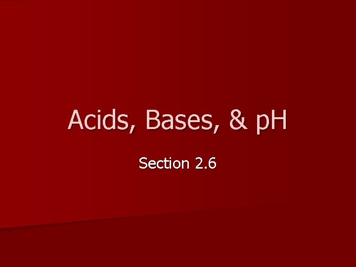 Acids, Bases, & p. H Section 2. 6 