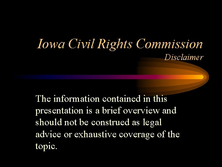Iowa Civil Rights Commission Disclaimer The information contained in this presentation is a brief