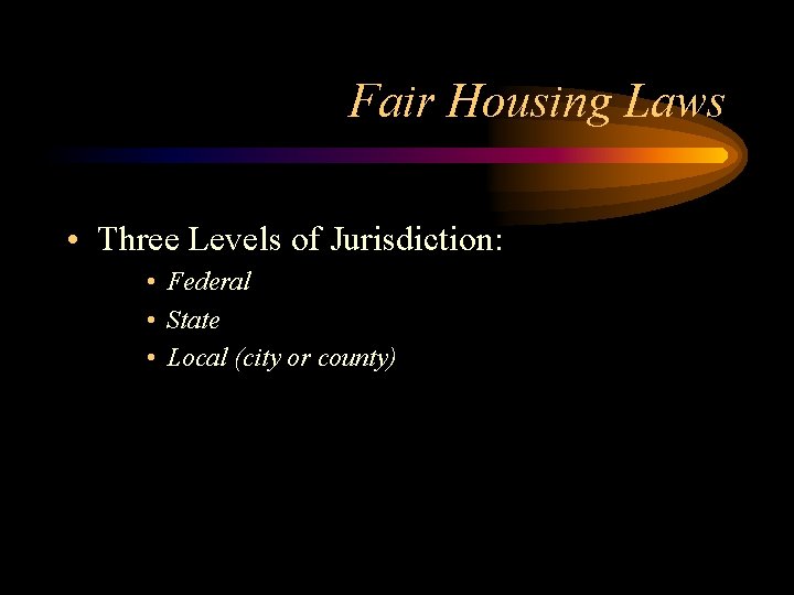 Fair Housing Laws • Three Levels of Jurisdiction: • Federal • State • Local