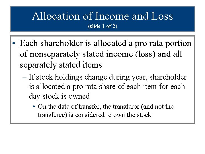 Allocation of Income and Loss (slide 1 of 2) • Each shareholder is allocated