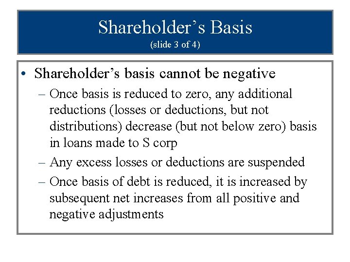 Shareholder’s Basis (slide 3 of 4) • Shareholder’s basis cannot be negative – Once