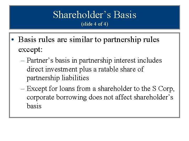 Shareholder’s Basis (slide 4 of 4) • Basis rules are similar to partnership rules