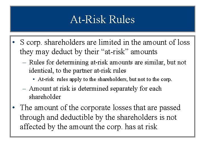 At-Risk Rules • S corp. shareholders are limited in the amount of loss they
