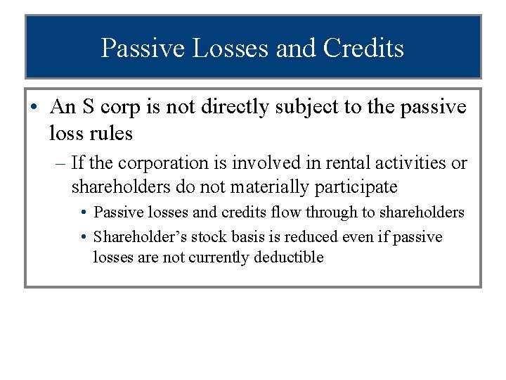 Passive Losses and Credits • An S corp is not directly subject to the