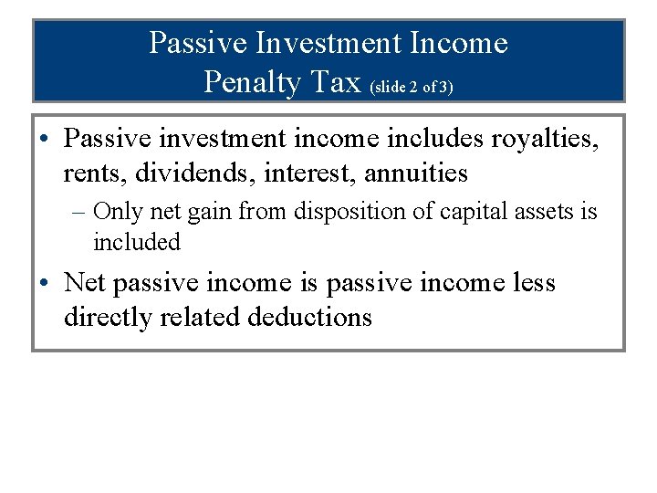 Passive Investment Income Penalty Tax (slide 2 of 3) • Passive investment income includes