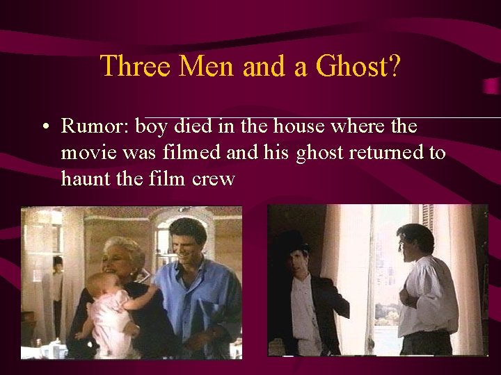 Three Men and a Ghost? • Rumor: boy died in the house where the