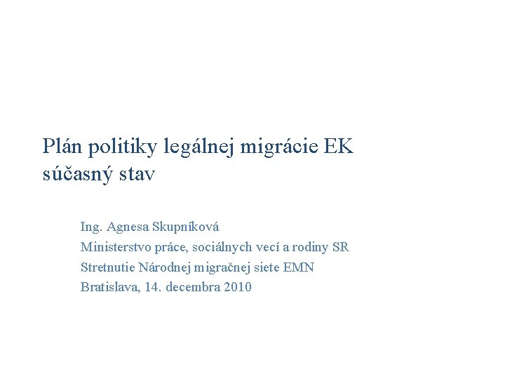 Plán politiky legálnej migrácie EK súčasný stav Ing. Agnesa Skupníková Ministerstvo práce, sociálnych vecí