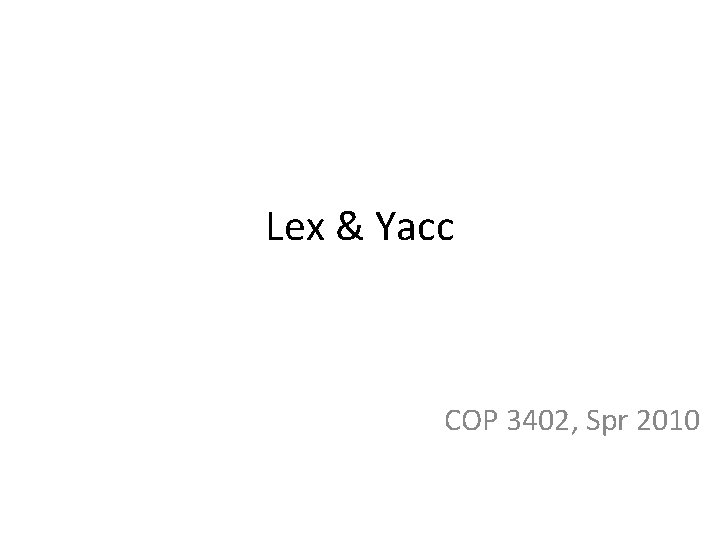 Lex & Yacc COP 3402, Spr 2010 