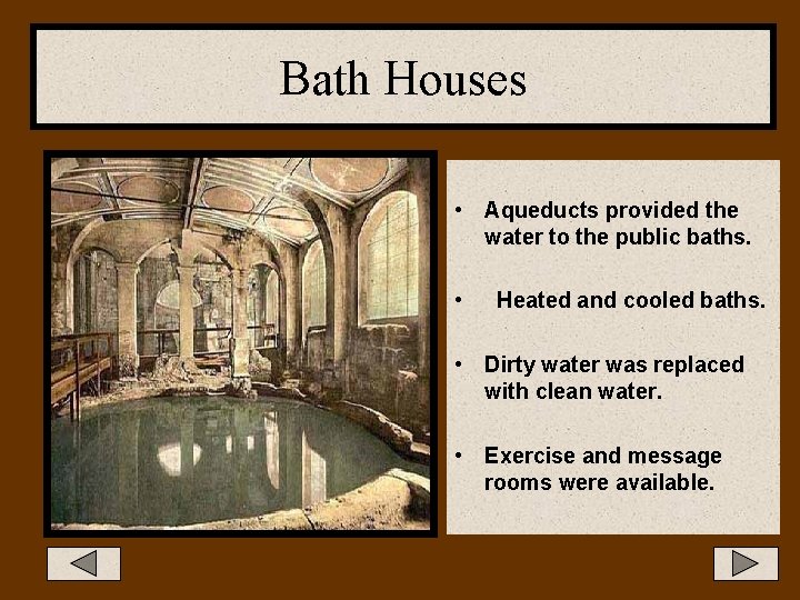 Bath Houses • Aqueducts provided the water to the public baths. • Heated and