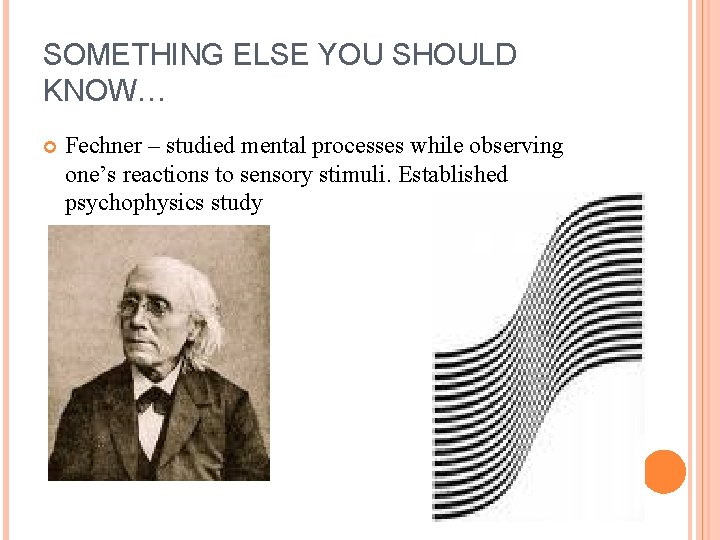 SOMETHING ELSE YOU SHOULD KNOW… Fechner – studied mental processes while observing one’s reactions