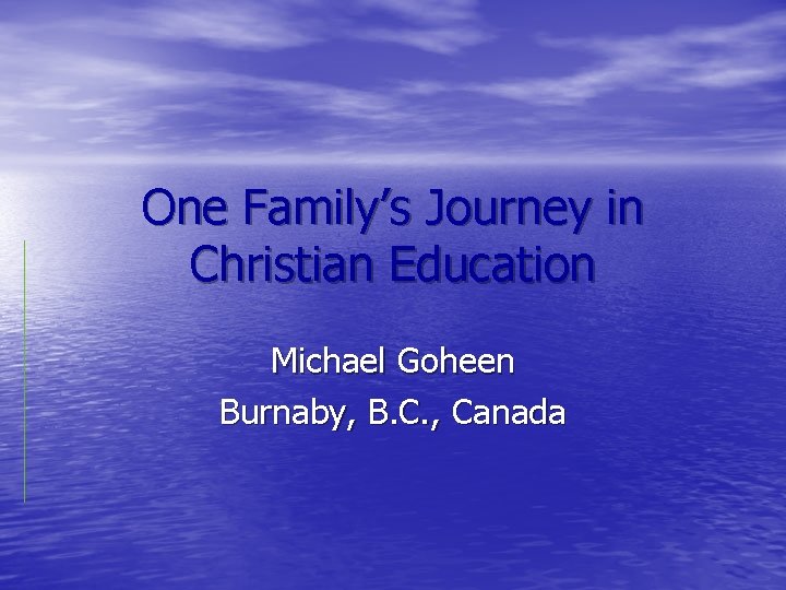 One Family’s Journey in Christian Education Michael Goheen Burnaby, B. C. , Canada 