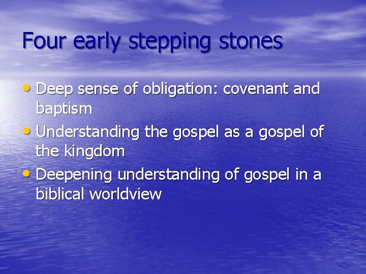 Four early stepping stones • Deep sense of obligation: covenant and baptism • Understanding