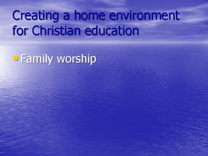 Creating a home environment for Christian education • Family worship 