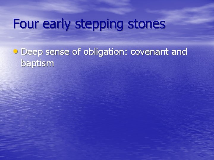 Four early stepping stones • Deep sense of obligation: covenant and baptism 