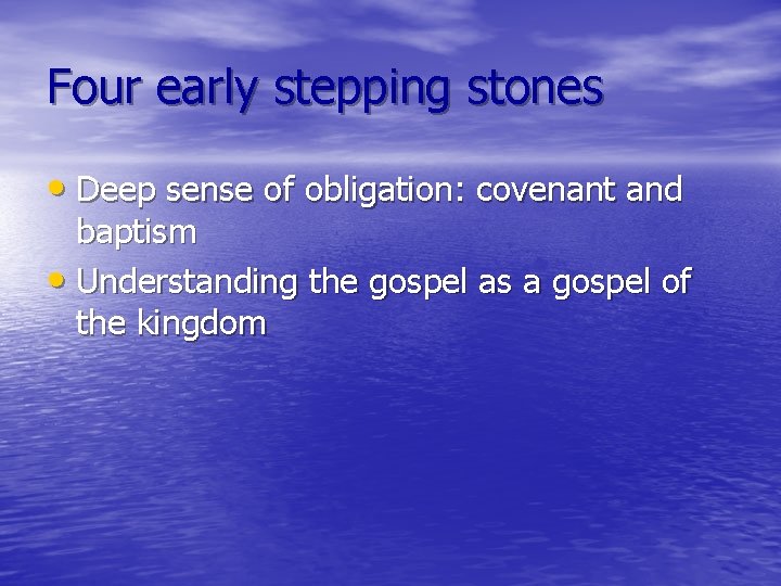 Four early stepping stones • Deep sense of obligation: covenant and baptism • Understanding