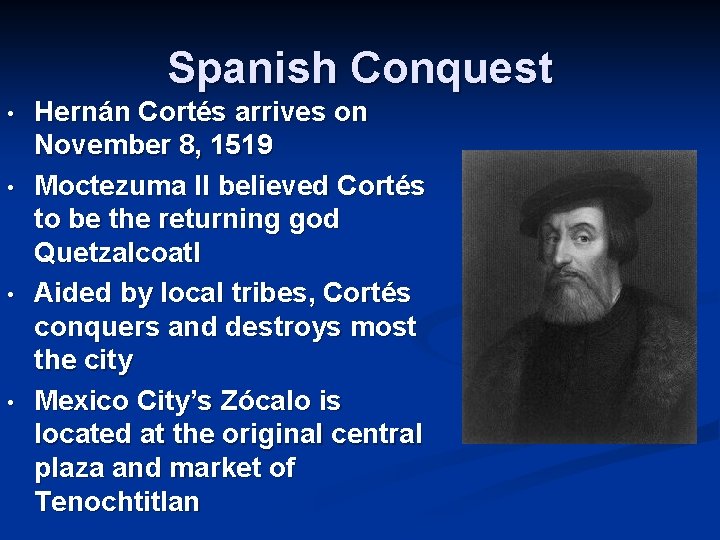 Spanish Conquest • • Hernán Cortés arrives on November 8, 1519 Moctezuma II believed