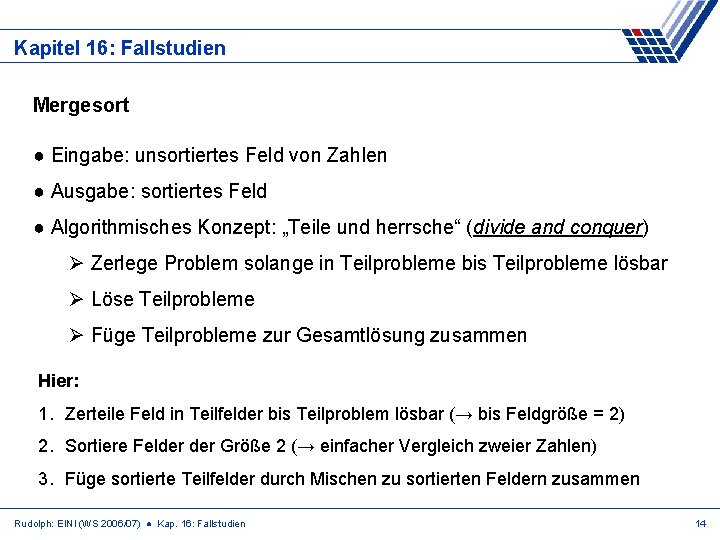 Kapitel 16: Fallstudien Mergesort ● Eingabe: unsortiertes Feld von Zahlen ● Ausgabe: sortiertes Feld