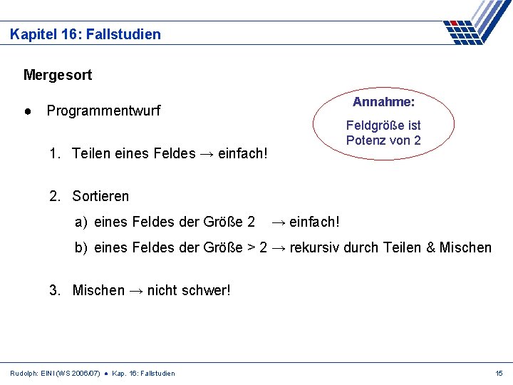 Kapitel 16: Fallstudien Mergesort Annahme: ● Programmentwurf Feldgröße ist Potenz von 2 1. Teilen