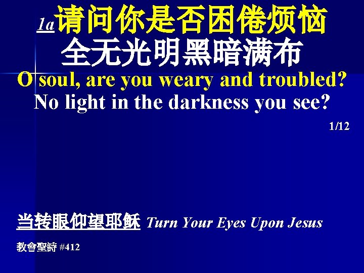 请问你是否困倦烦恼 全无光明黑暗满布 1 a O soul, are you weary and troubled? No light in