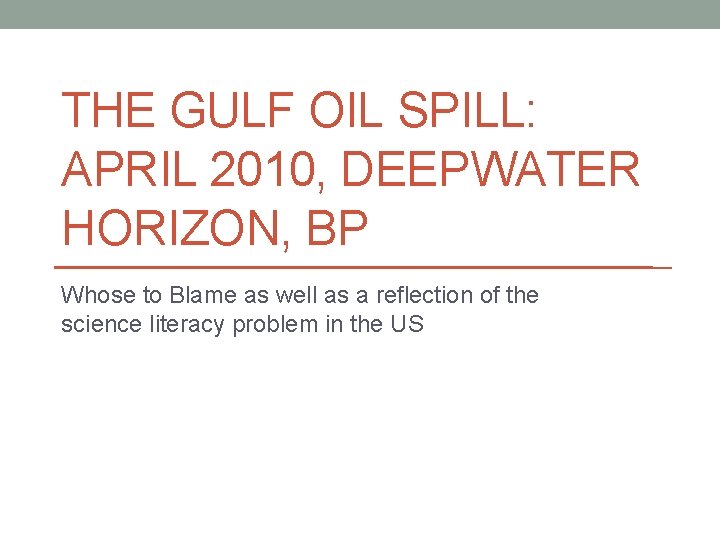 THE GULF OIL SPILL: APRIL 2010, DEEPWATER HORIZON, BP Whose to Blame as well