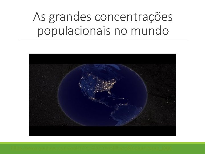 As grandes concentrações populacionais no mundo https: //www. youtube. com/watch? v=Q 3 YYw. Is.