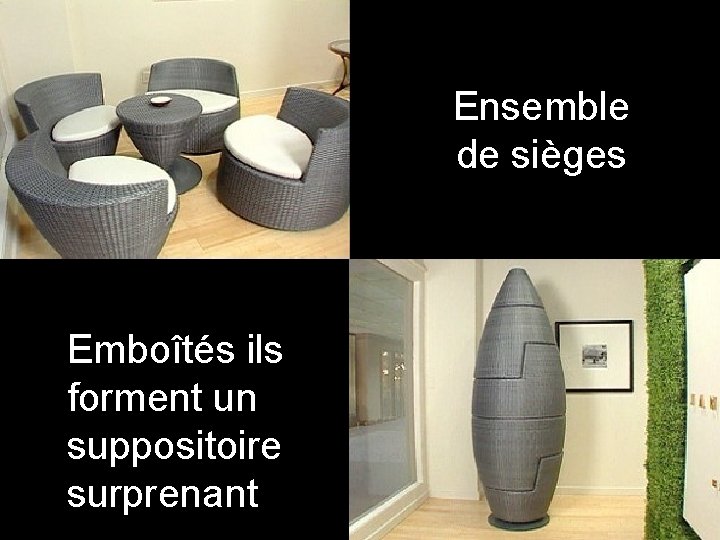 Ensemble de sièges Emboîtés ils forment un suppositoire surprenant 