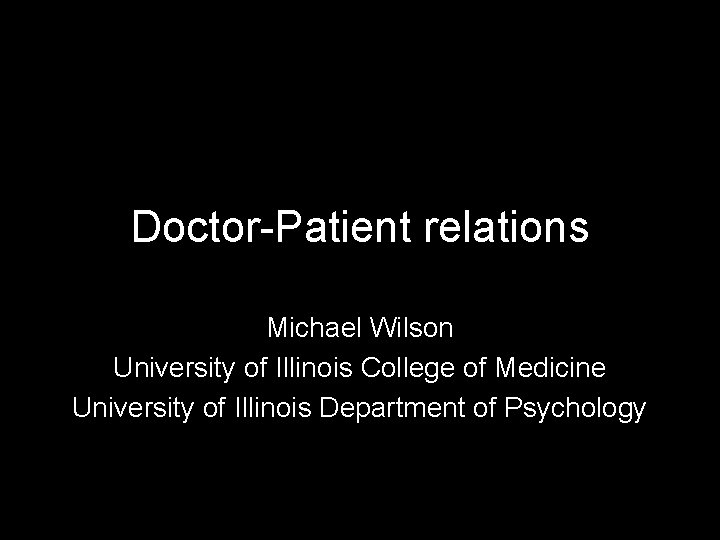 Doctor-Patient relations Michael Wilson University of Illinois College of Medicine University of Illinois Department