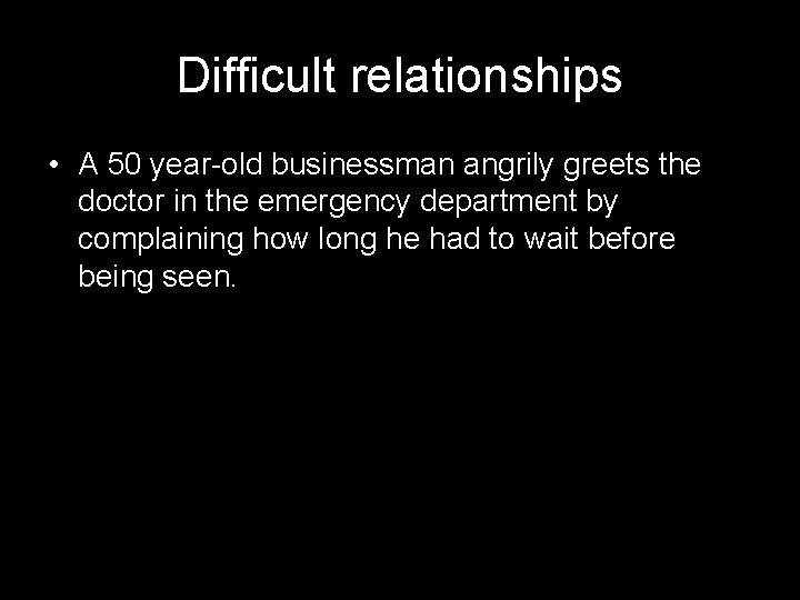 Difficult relationships • A 50 year-old businessman angrily greets the doctor in the emergency