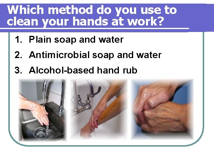 Which method do you use to clean your hands at work? 1. Plain soap Which method do you use to clean your hands at work? 1. Plain soap